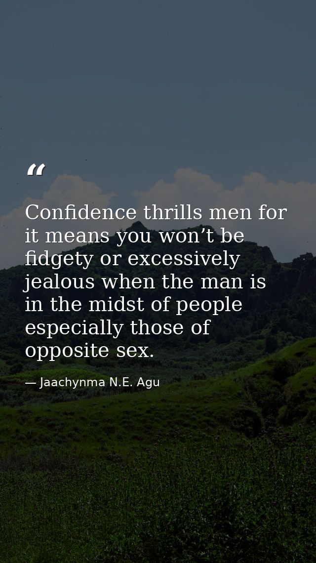 Confidence thrills men for it means you won’t be fidgety or excessively jealous when the man is in the midst of people e — Jaachynma N.E. Agu