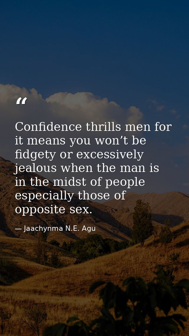 Confidence thrills men for it means you won’t be fidgety or excessively jealous when the man is in the midst of people e — Jaachynma N.E. Agu