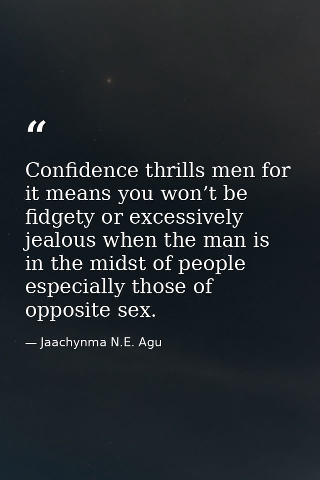 Confidence thrills men for it means you won’t be fidgety or excessively jealous when the man is in the midst of people e — Jaachynma N.E. Agu