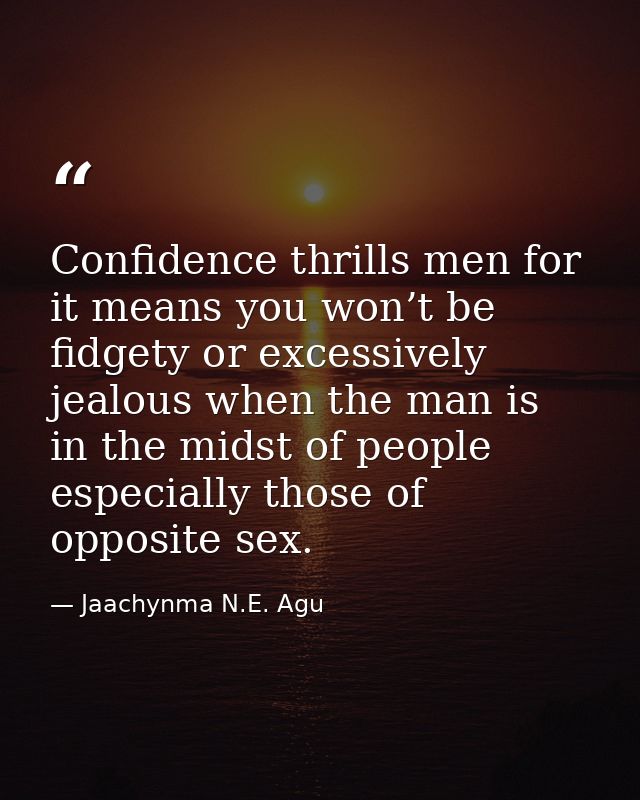 Confidence thrills men for it means you won’t be fidgety or excessively jealous when the man is in the midst of people e — Jaachynma N.E. Agu
