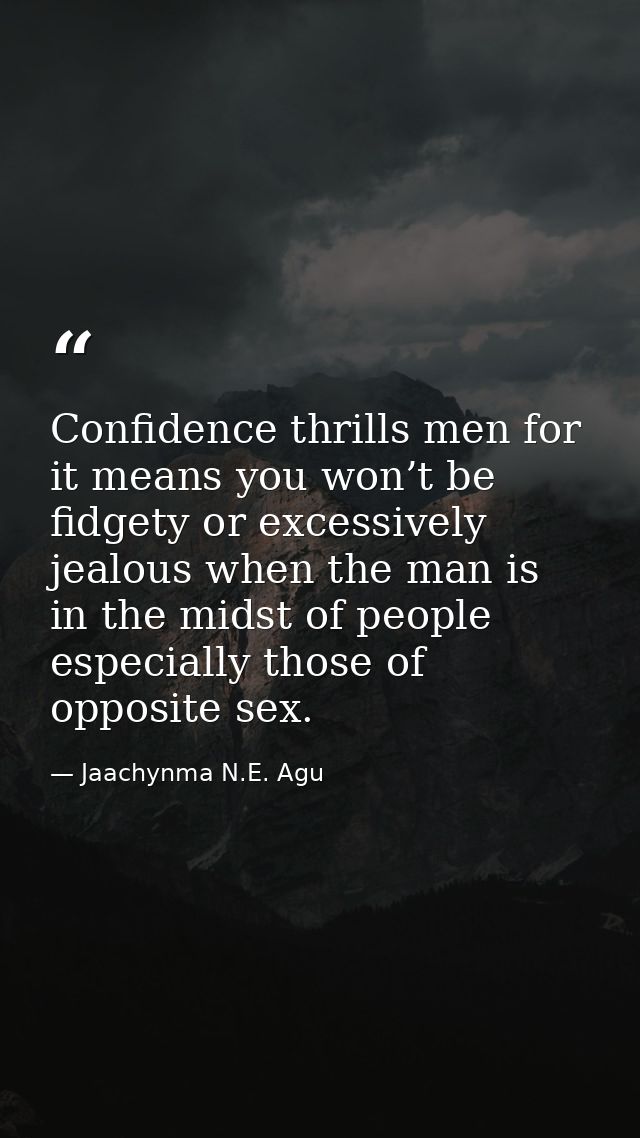 Confidence thrills men for it means you won’t be fidgety or excessively jealous when the man is in the midst of people e — Jaachynma N.E. Agu