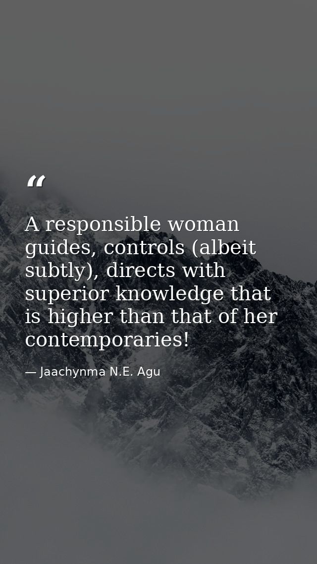 A responsible woman guides, controls (albeit subtly), directs with superior knowledge that is higher than that of her co — Jaachynma N.E. Agu