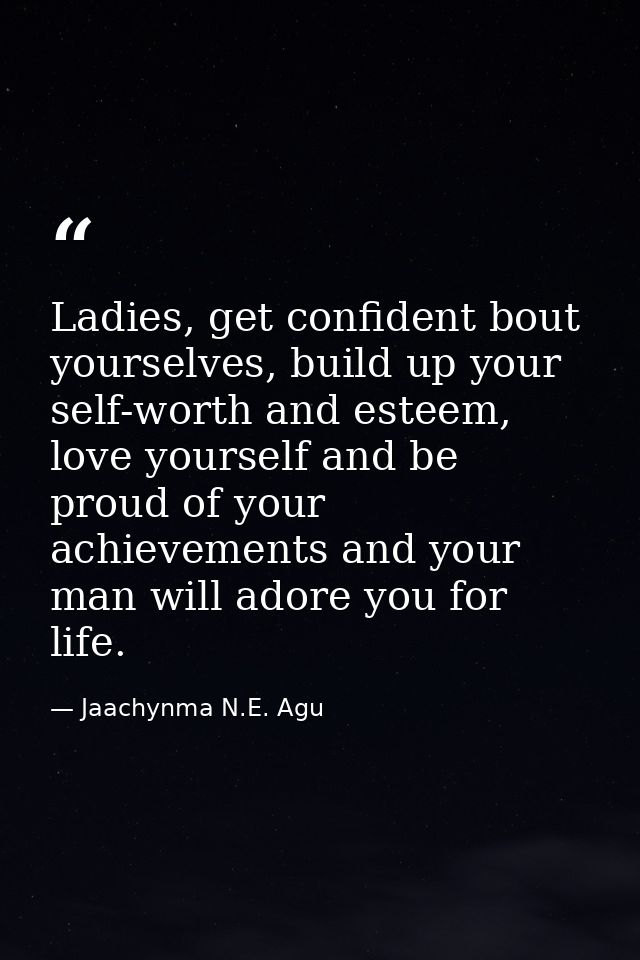 Ladies, get confident bout yourselves, build up your self-worth and esteem, love yourself and be proud of your achieveme — Jaachynma N.E. Agu