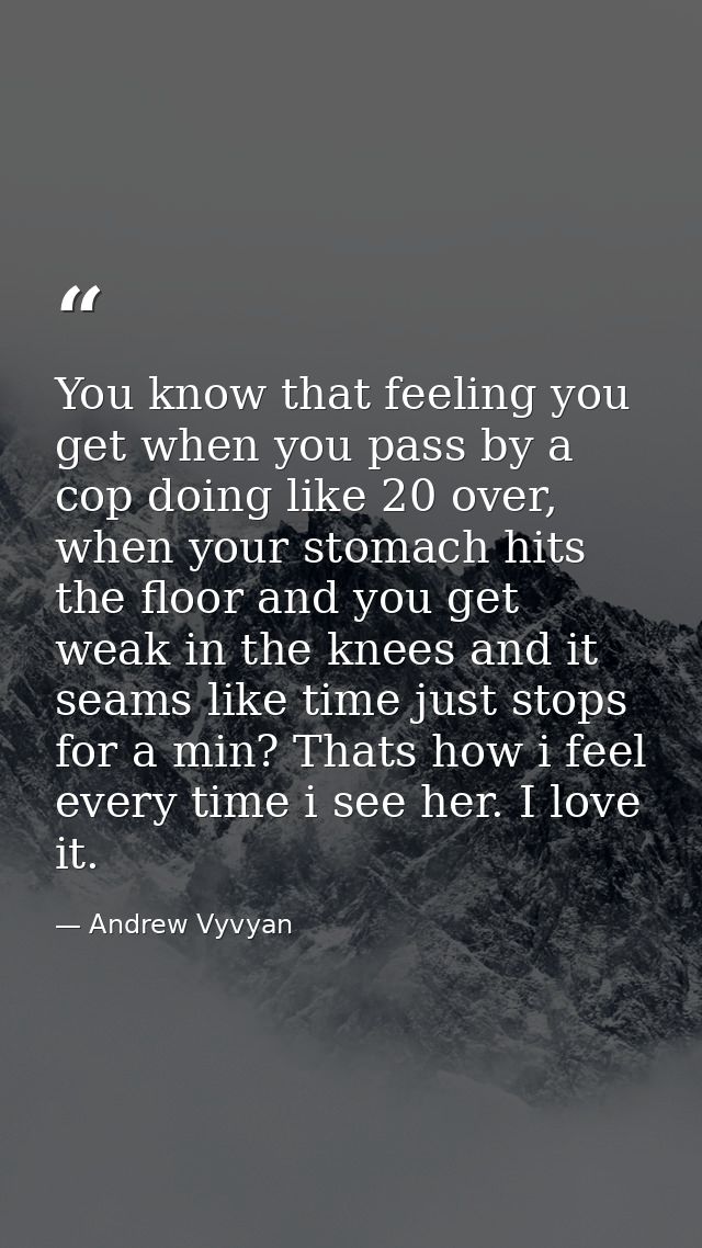 You know that feeling you get when you pass by a cop doing like 20 over, when your stomach hits the floor and you get we — Andrew Vyvyan