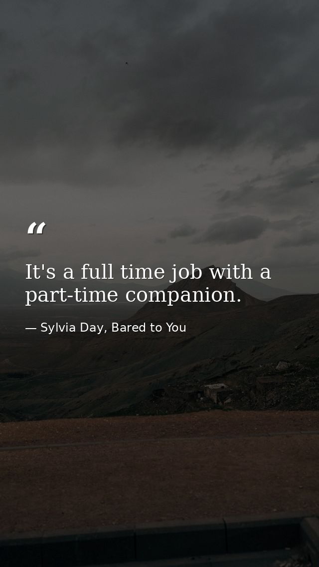 It's a full time job with a part-time companion. — Sylvia Day, Bared to You