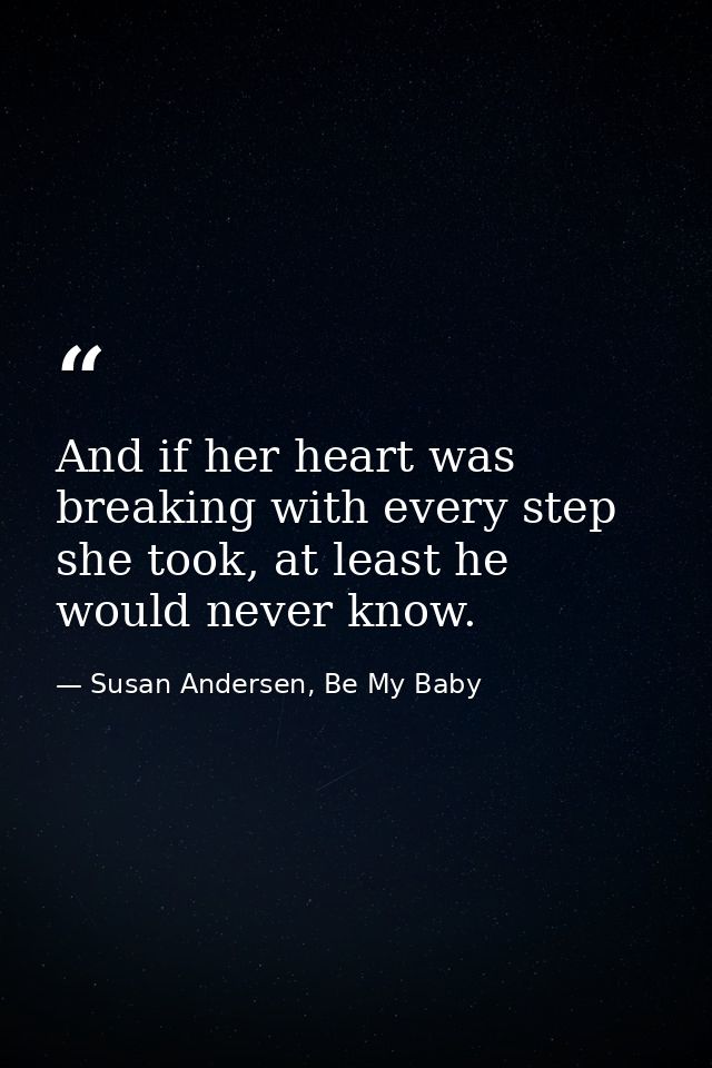 And if her heart was breaking with every step she took, at least he would never know. — Susan Andersen, Be My Baby