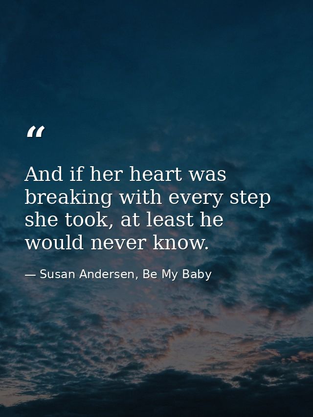 And if her heart was breaking with every step she took, at least he would never know. — Susan Andersen, Be My Baby