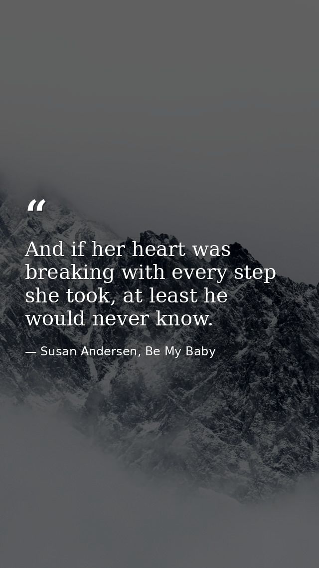 And if her heart was breaking with every step she took, at least he would never know. — Susan Andersen, Be My Baby