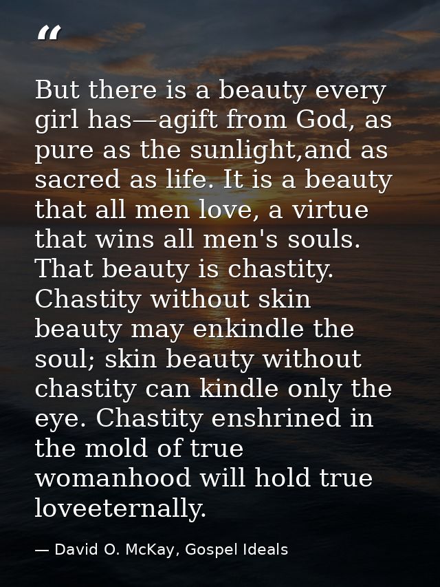 But there is a beauty every girl has—agift from God, as pure as the sunlight,and as sacred as life. It is a beauty that  — David O. McKay, Gospel Ideals