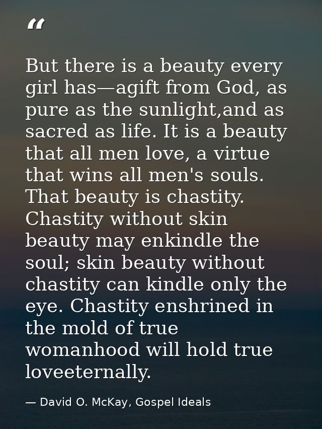 But there is a beauty every girl has—agift from God, as pure as the sunlight,and as sacred as life. It is a beauty that  — David O. McKay, Gospel Ideals