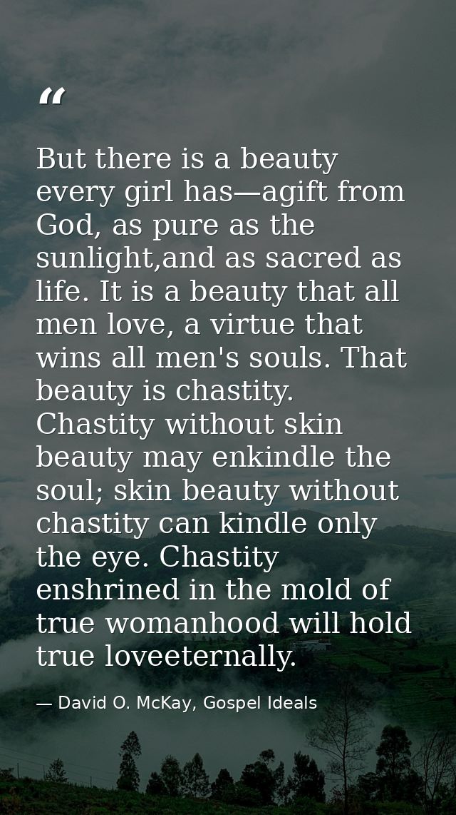 But there is a beauty every girl has—agift from God, as pure as the sunlight,and as sacred as life. It is a beauty that  — David O. McKay, Gospel Ideals