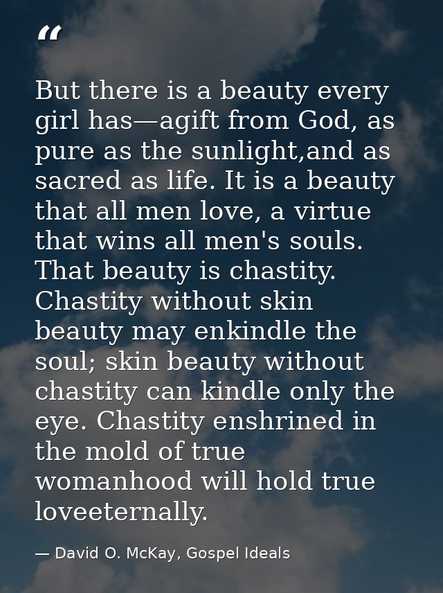 But there is a beauty every girl has—agift from God, as pure as the sunlight,and as sacred as life. It is a beauty that  — David O. McKay, Gospel Ideals