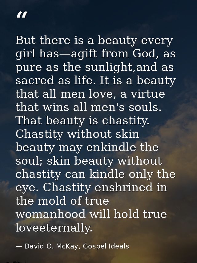 But there is a beauty every girl has—agift from God, as pure as the sunlight,and as sacred as life. It is a beauty that  — David O. McKay, Gospel Ideals