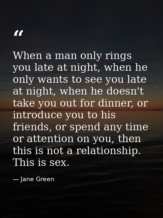 When a man only rings you late at night, when he only wants to see you late at night, when he doesn't take you out for d — Jane Green