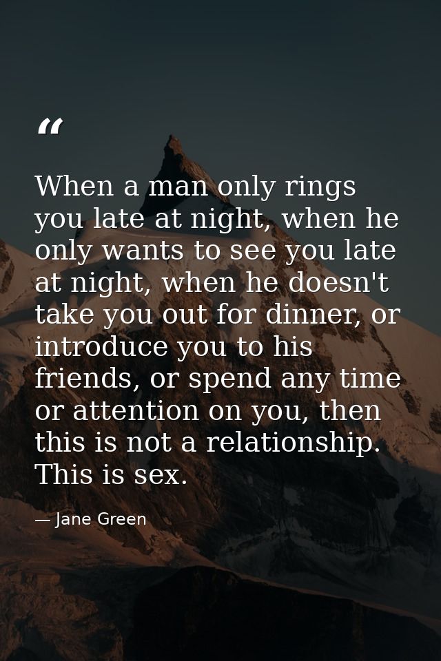 When a man only rings you late at night, when he only wants to see you late at night, when he doesn't take you out for d — Jane Green
