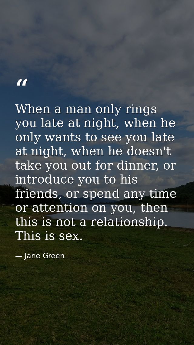 When a man only rings you late at night, when he only wants to see you late at night, when he doesn't take you out for d — Jane Green