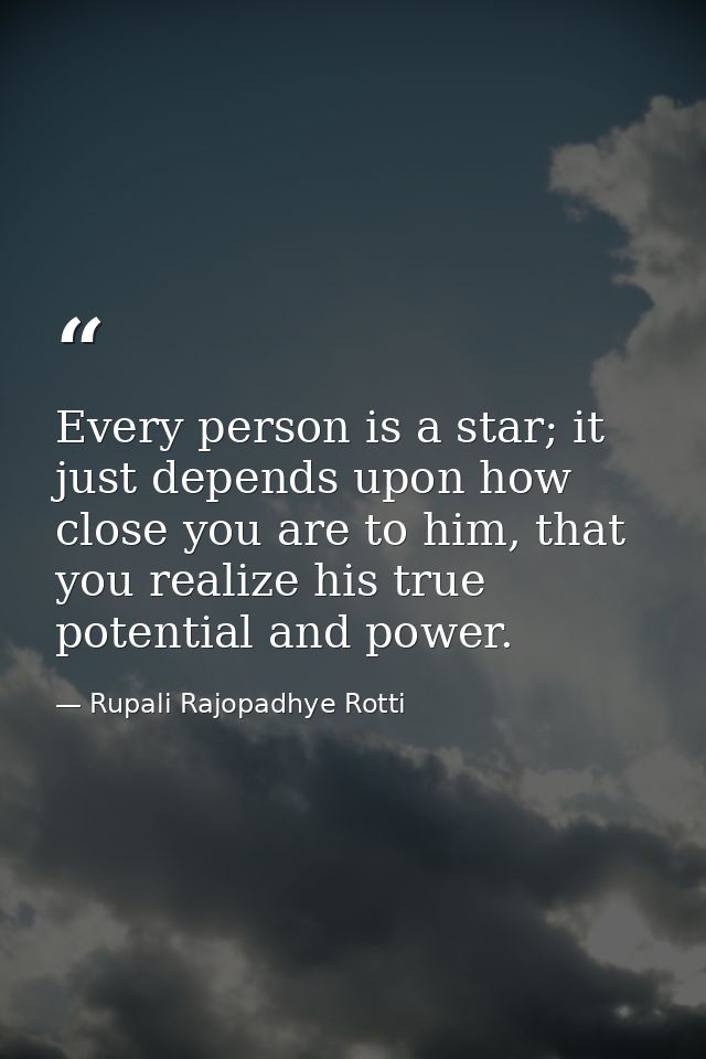 Every person is a star; it just depends upon how close you are to him, that you realize his true potential and power. — Rupali Rajopadhye Rotti