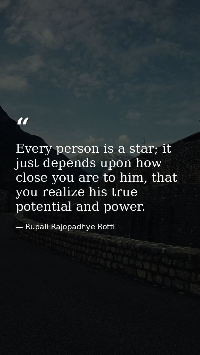 Every person is a star; it just depends upon how close you are to him, that you realize his true potential and power. — Rupali Rajopadhye Rotti