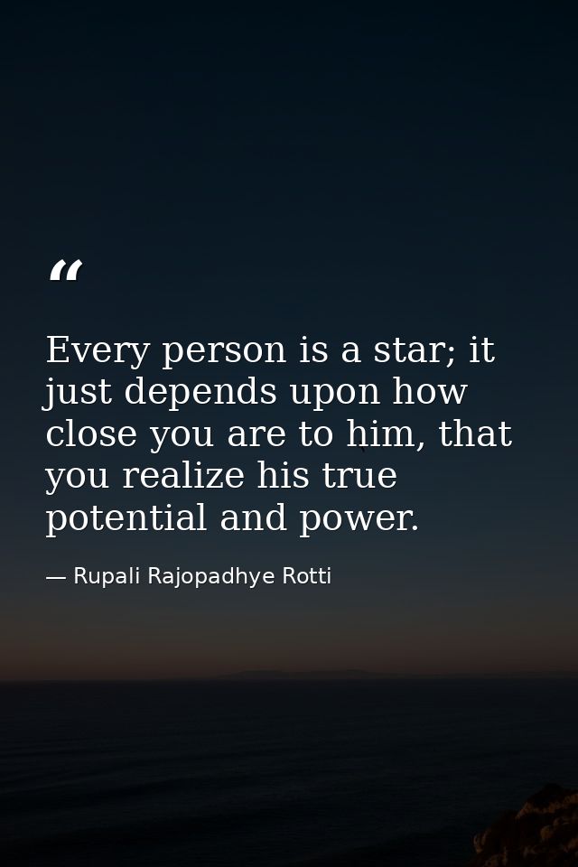 Every person is a star; it just depends upon how close you are to him, that you realize his true potential and power. — Rupali Rajopadhye Rotti