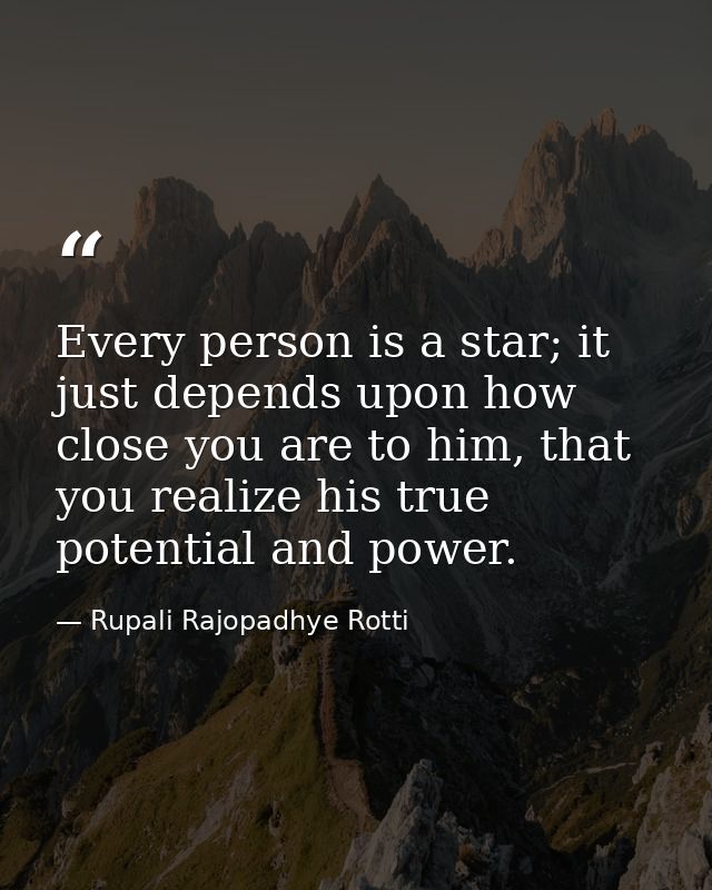 Every person is a star; it just depends upon how close you are to him, that you realize his true potential and power. — Rupali Rajopadhye Rotti
