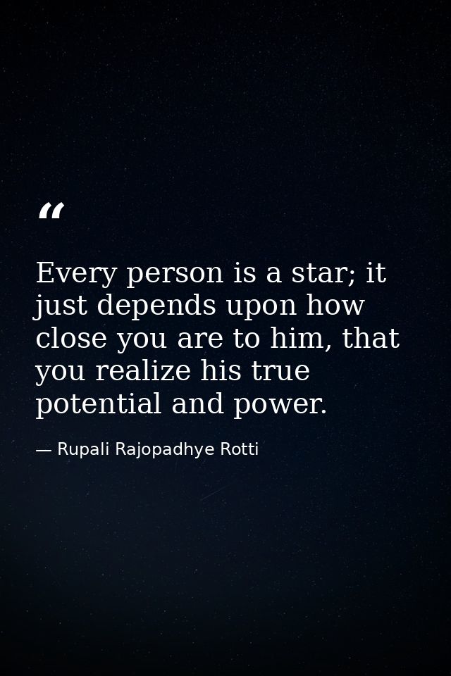 Every person is a star; it just depends upon how close you are to him, that you realize his true potential and power. — Rupali Rajopadhye Rotti