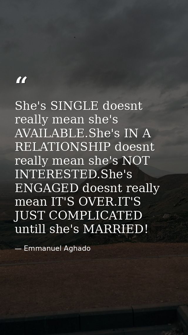 She's SINGLE doesnt really mean she's AVAILABLE.She's IN A RELATIONSHIP doesnt really mean she's NOT INTERESTED.She's EN — Emmanuel Aghado