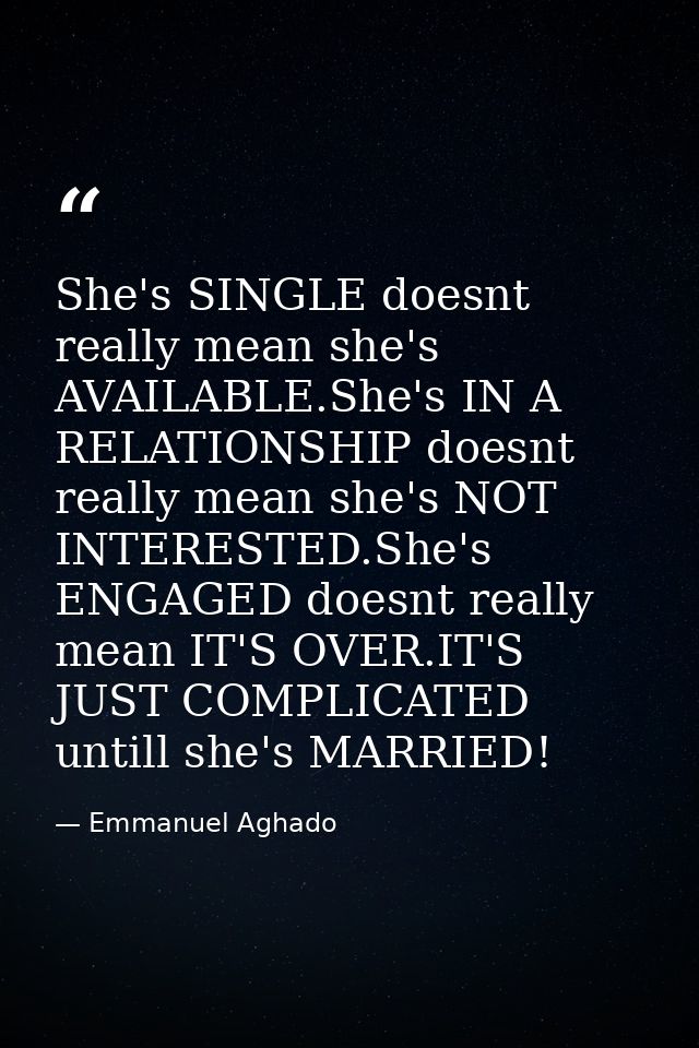 She's SINGLE doesnt really mean she's AVAILABLE.She's IN A RELATIONSHIP doesnt really mean she's NOT INTERESTED.She's EN — Emmanuel Aghado