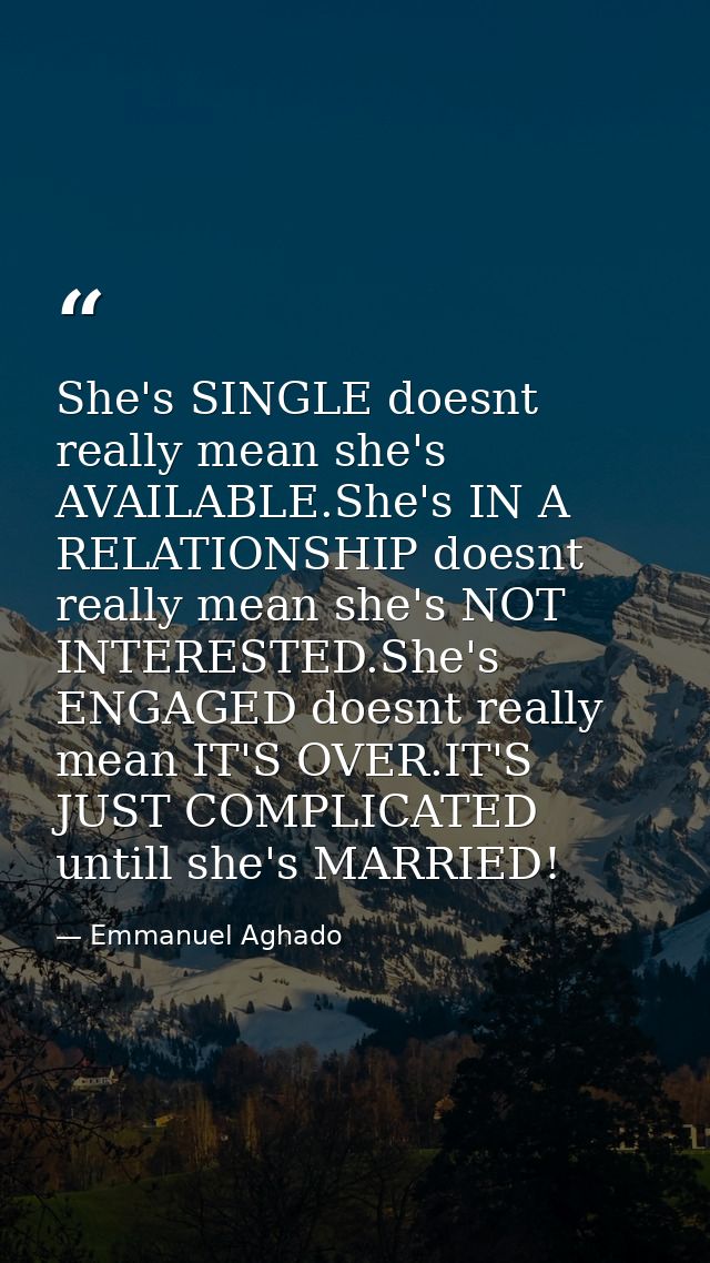 She's SINGLE doesnt really mean she's AVAILABLE.She's IN A RELATIONSHIP doesnt really mean she's NOT INTERESTED.She's EN — Emmanuel Aghado