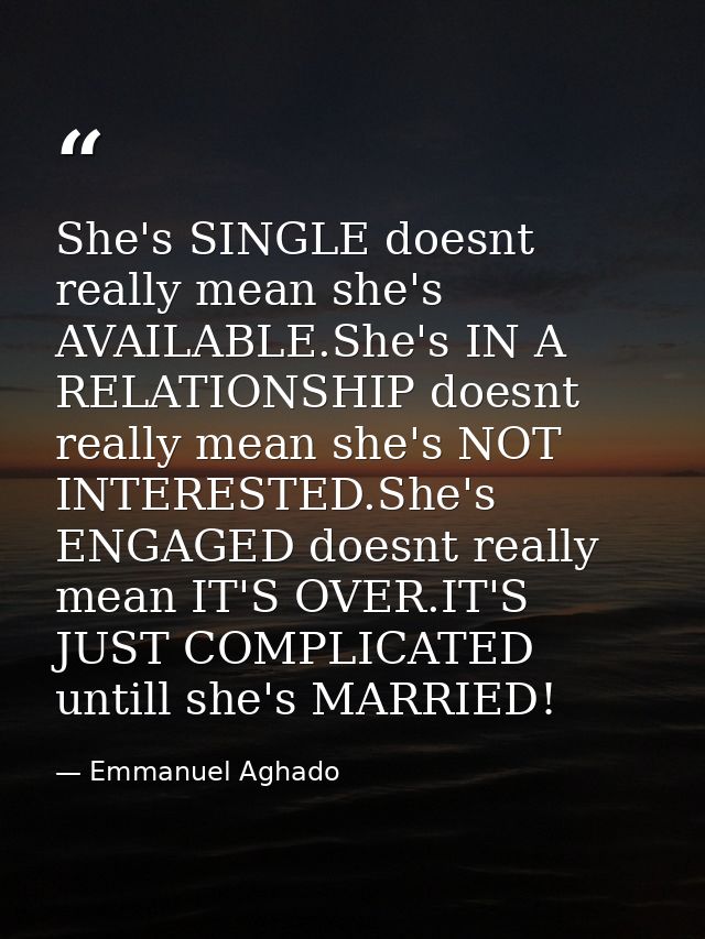 She's SINGLE doesnt really mean she's AVAILABLE.She's IN A RELATIONSHIP doesnt really mean she's NOT INTERESTED.She's EN — Emmanuel Aghado