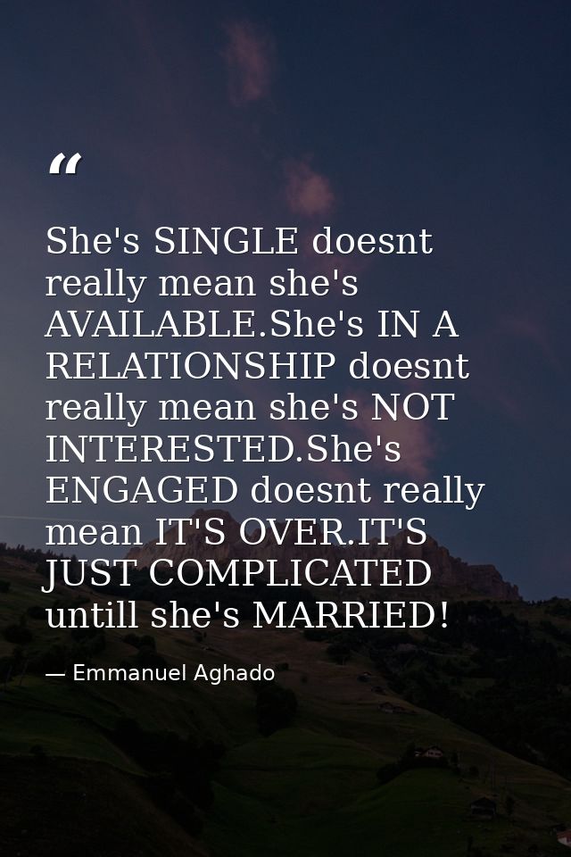 She's SINGLE doesnt really mean she's AVAILABLE.She's IN A RELATIONSHIP doesnt really mean she's NOT INTERESTED.She's EN — Emmanuel Aghado