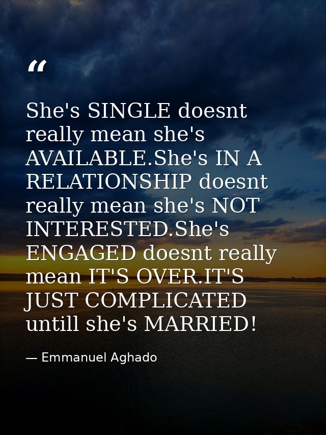 She's SINGLE doesnt really mean she's AVAILABLE.She's IN A RELATIONSHIP doesnt really mean she's NOT INTERESTED.She's EN — Emmanuel Aghado