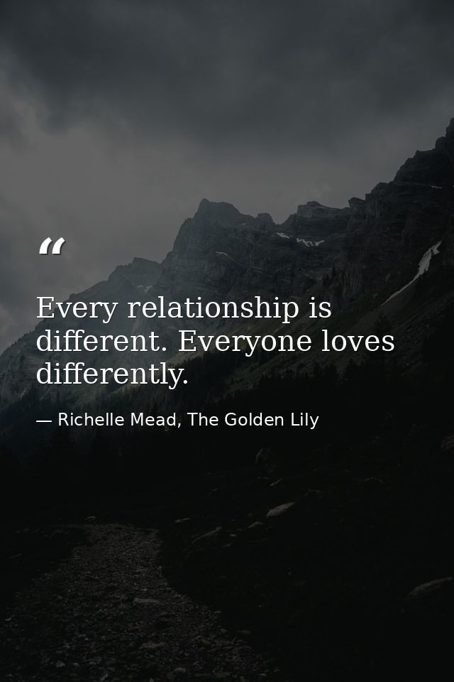 Every relationship is different. Everyone loves differently. — Richelle Mead, The Golden Lily