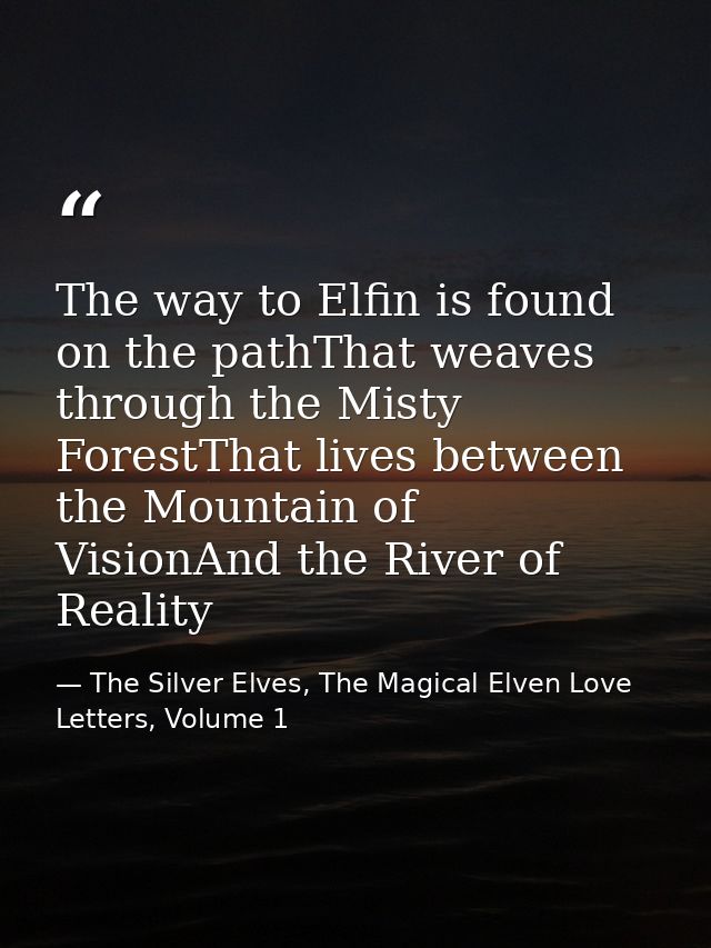 The way to Elfin is found on the pathThat weaves through the Misty ForestThat lives between the Mountain of VisionAnd th — The Silver Elves, The Magical Elven Love Letters, Volume 1