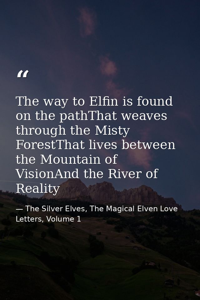 The way to Elfin is found on the pathThat weaves through the Misty ForestThat lives between the Mountain of VisionAnd th — The Silver Elves, The Magical Elven Love Letters, Volume 1