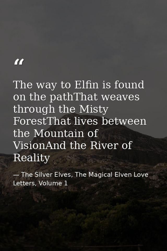 The way to Elfin is found on the pathThat weaves through the Misty ForestThat lives between the Mountain of VisionAnd th — The Silver Elves, The Magical Elven Love Letters, Volume 1