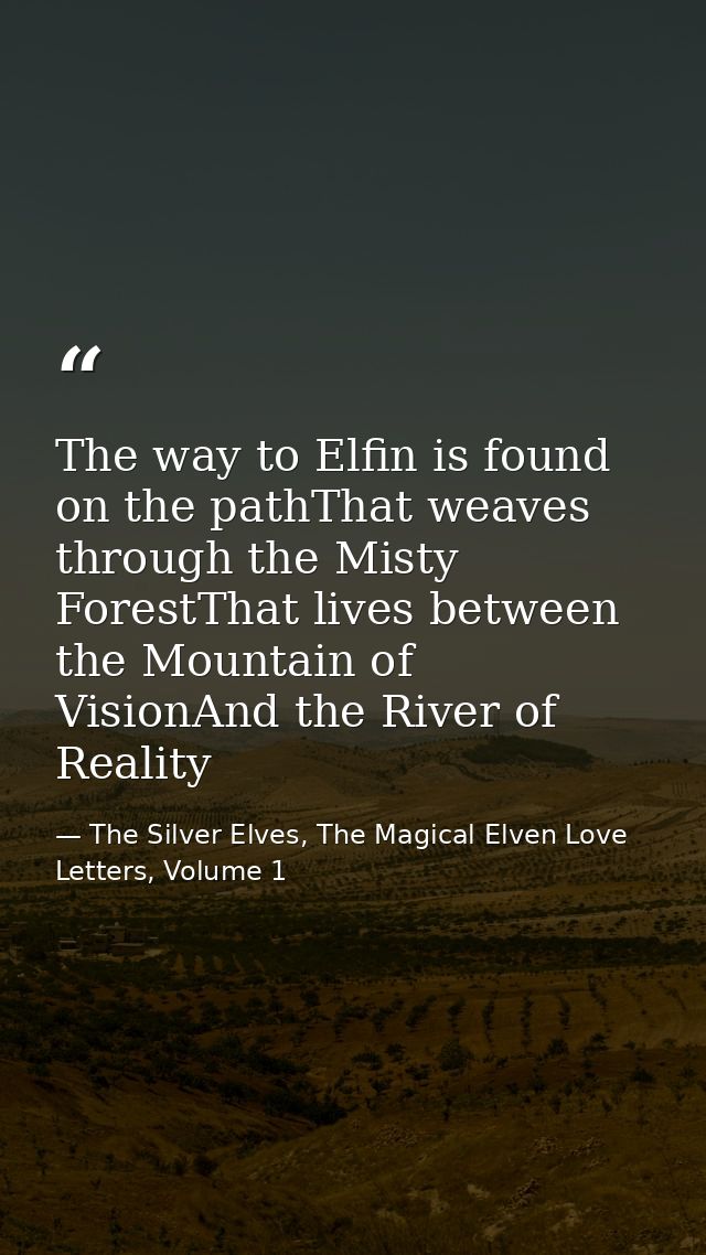 The way to Elfin is found on the pathThat weaves through the Misty ForestThat lives between the Mountain of VisionAnd th — The Silver Elves, The Magical Elven Love Letters, Volume 1