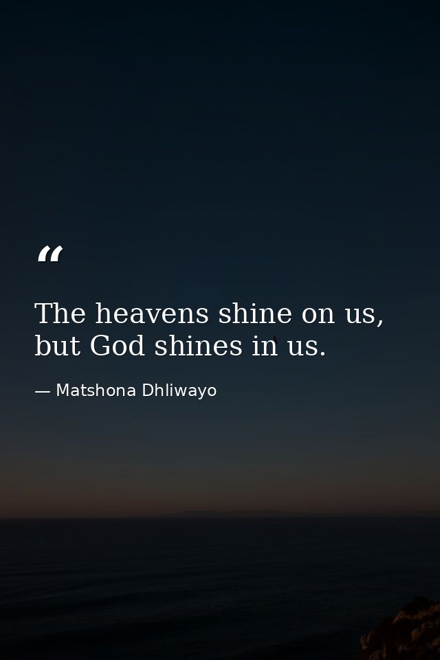The heavens shine on us, but God shines in us. — Matshona Dhliwayo
