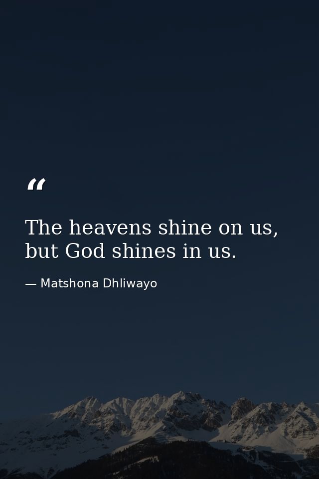 The heavens shine on us, but God shines in us. — Matshona Dhliwayo