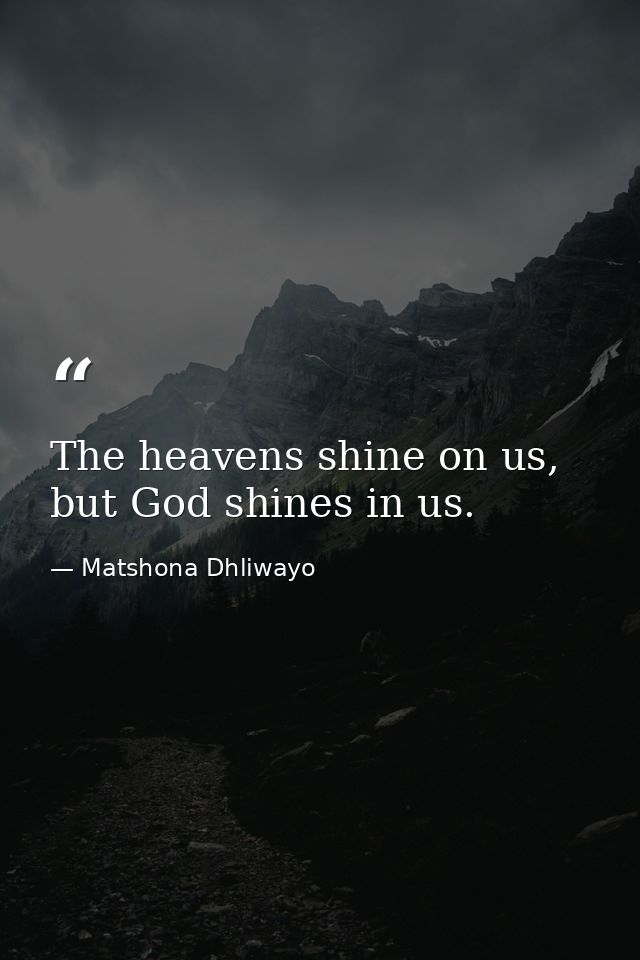 The heavens shine on us, but God shines in us. — Matshona Dhliwayo