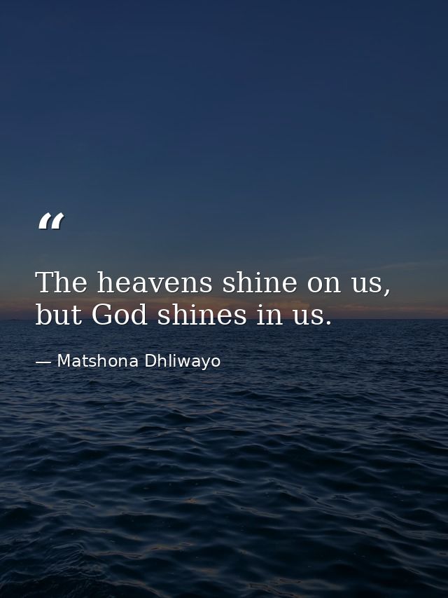 The heavens shine on us, but God shines in us. — Matshona Dhliwayo