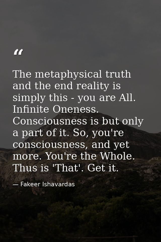 The metaphysical truth and the end reality is simply this - you are All. Infinite Oneness. Consciousness is but only a p — Fakeer Ishavardas