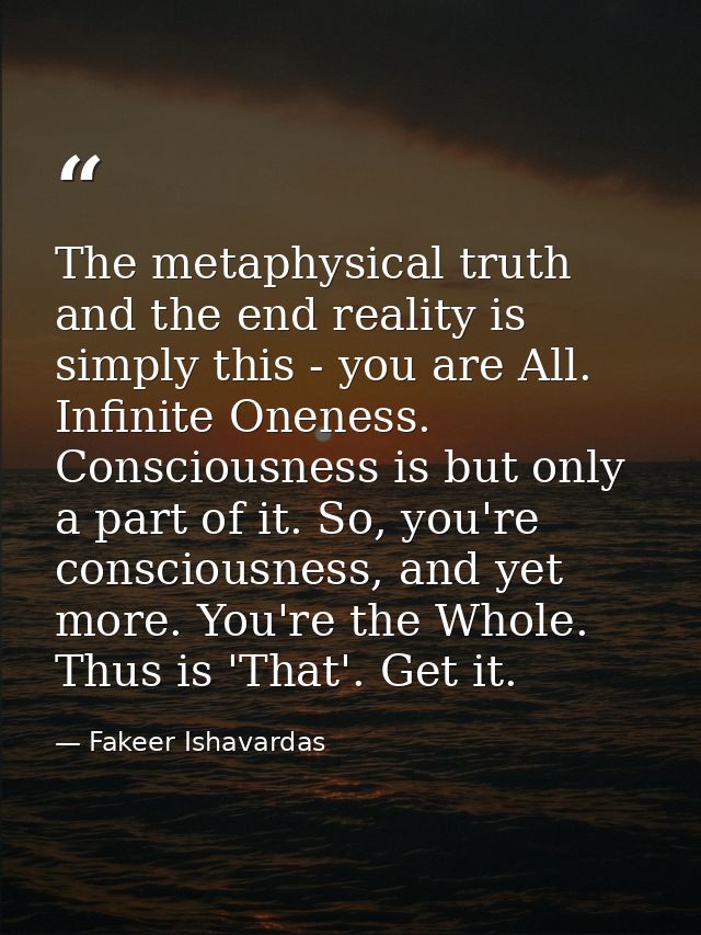 The metaphysical truth and the end reality is simply this - you are All. Infinite Oneness. Consciousness is but only a p — Fakeer Ishavardas