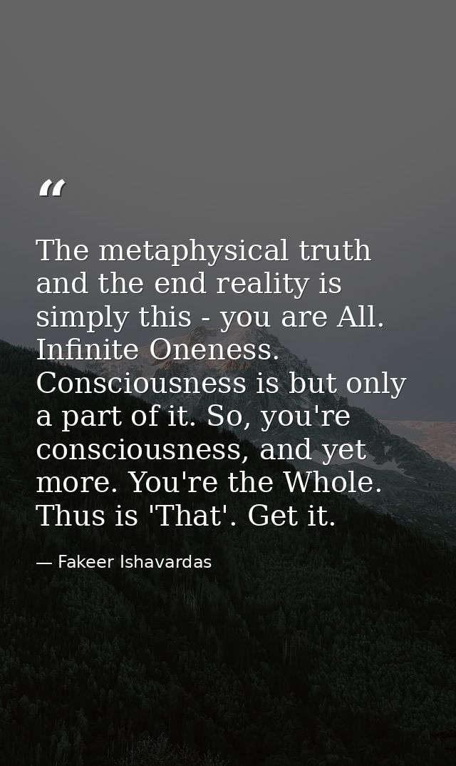 The metaphysical truth and the end reality is simply this - you are All. Infinite Oneness. Consciousness is but only a p — Fakeer Ishavardas