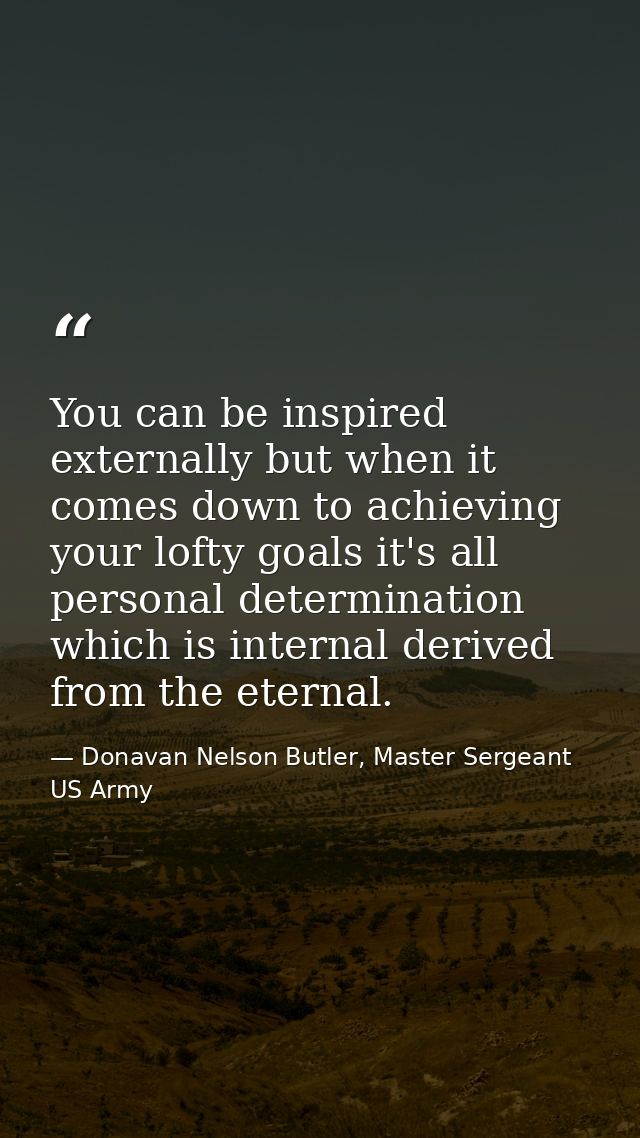 You can be inspired externally but when it comes down to achieving your lofty goals it's all personal determination whic — Donavan Nelson Butler, Master Sergeant US Army