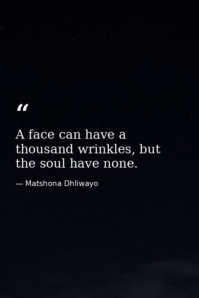 A face can have a thousand wrinkles, but the soul have none. — Matshona Dhliwayo