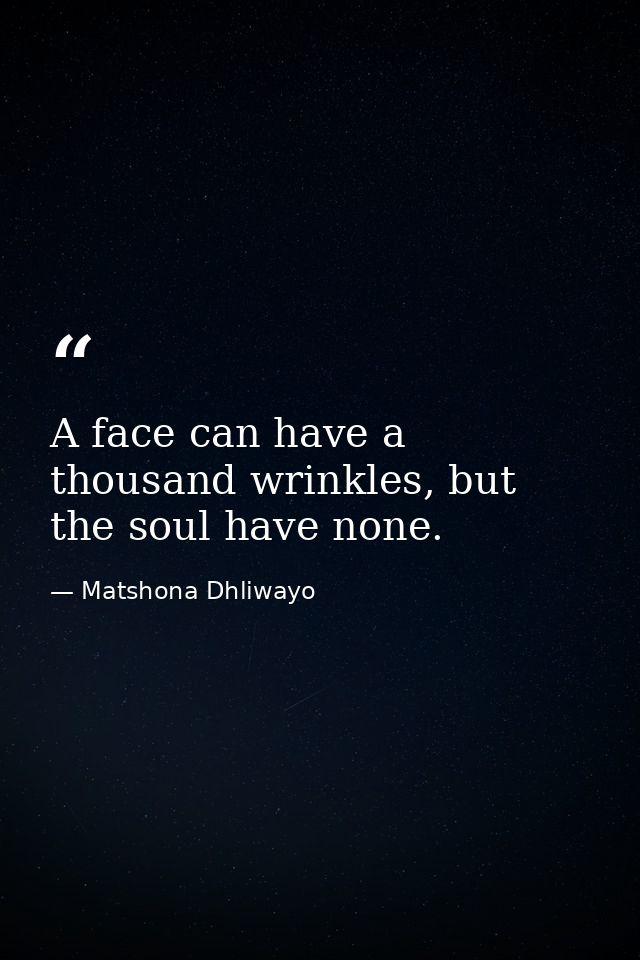 A face can have a thousand wrinkles, but the soul have none. — Matshona Dhliwayo