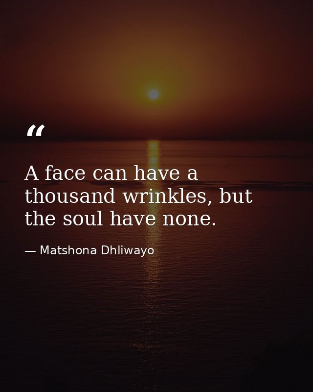 A face can have a thousand wrinkles, but the soul have none. — Matshona Dhliwayo