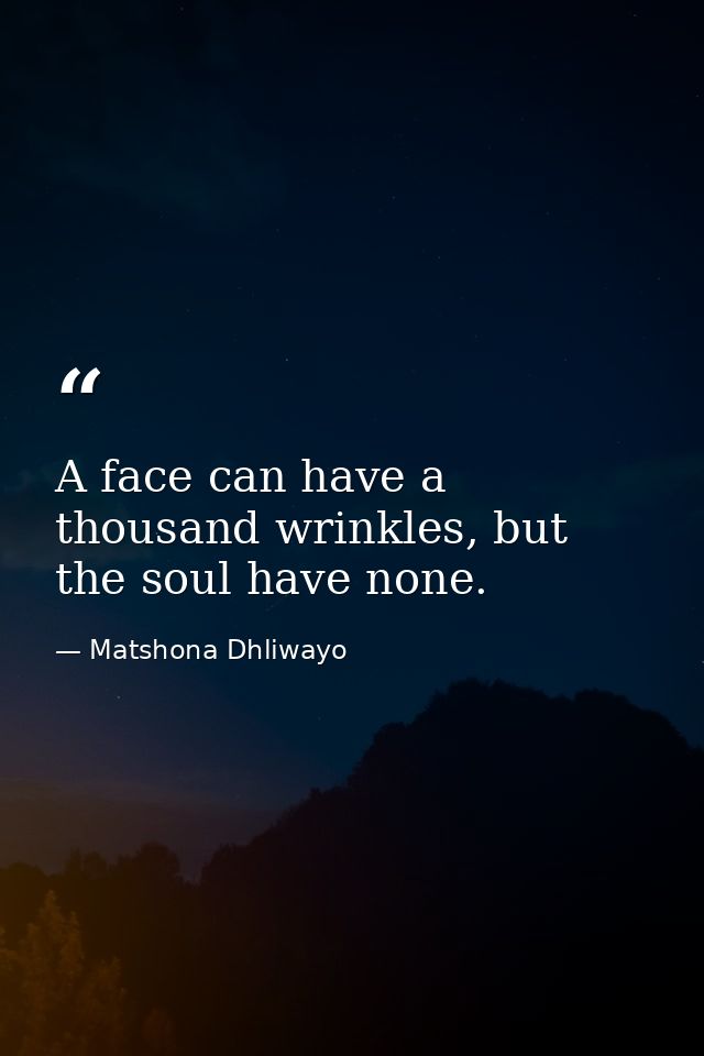 A face can have a thousand wrinkles, but the soul have none. — Matshona Dhliwayo