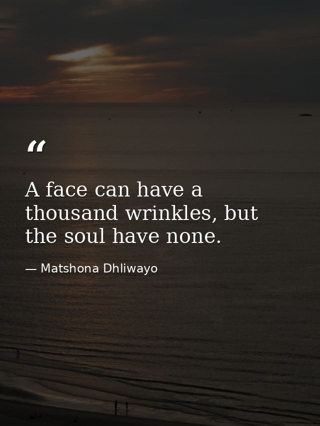 A face can have a thousand wrinkles, but the soul have none. — Matshona Dhliwayo