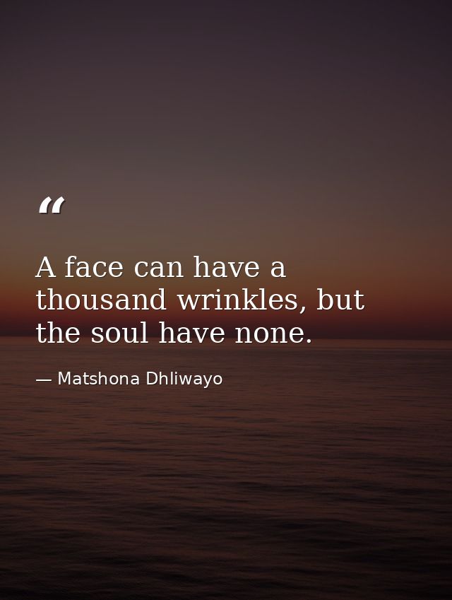 A face can have a thousand wrinkles, but the soul have none. — Matshona Dhliwayo